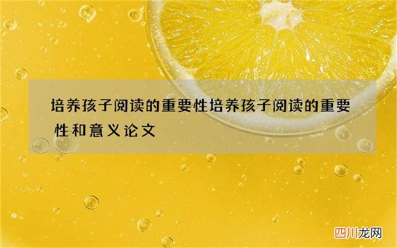 培养孩子阅读的重要性 培养孩子阅读的重要性和意义论文