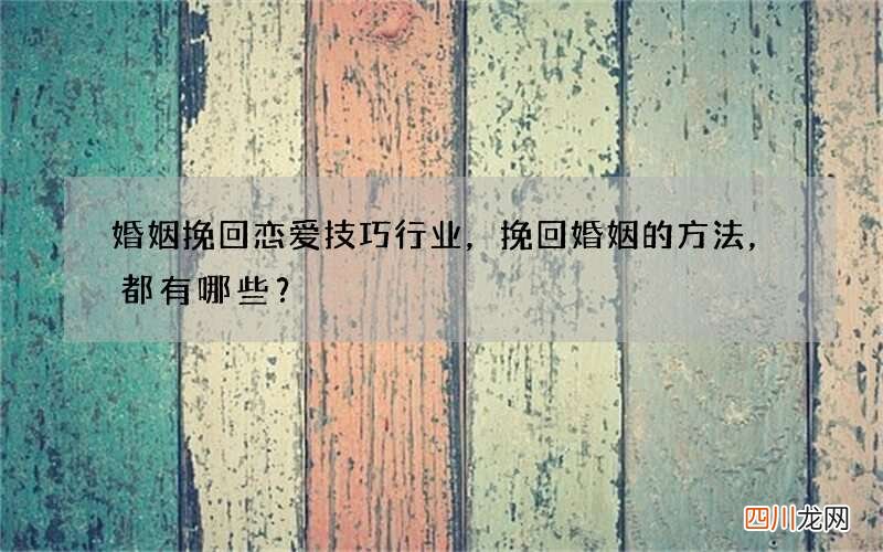 婚姻挽回恋爱技巧行业，挽回婚姻的方法，都有哪些？