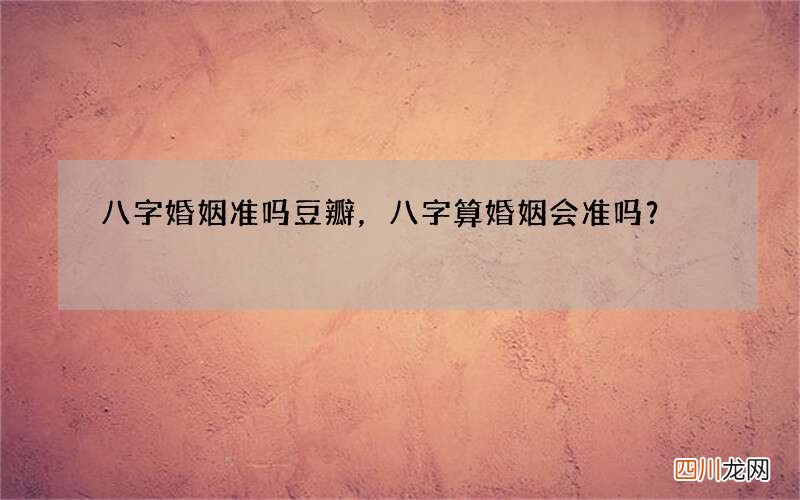 八字婚姻准吗豆瓣，八字算婚姻会准吗？