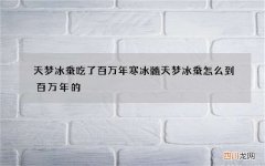 天梦冰蚕吃了百万年寒冰髓 天梦冰蚕怎么到百万年的