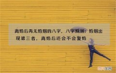 离婚后再无婚姻的八字，八字预测：婚姻出现第三者，离婚后还会不会复婚
