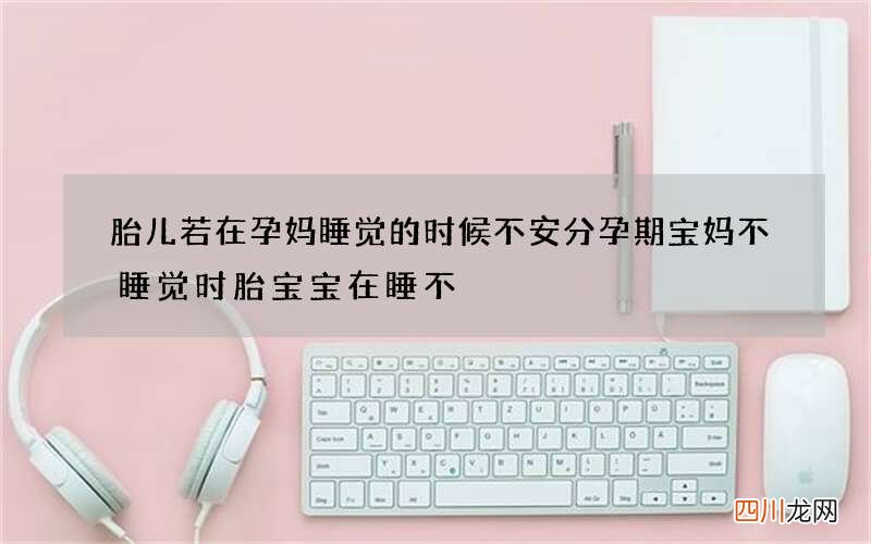胎儿若在孕妈睡觉的时候不安分 孕期宝妈不睡觉时胎宝宝在睡不