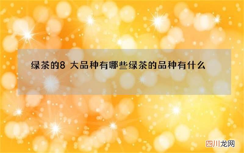 绿茶的8大品种有哪些 绿茶的品种有什么