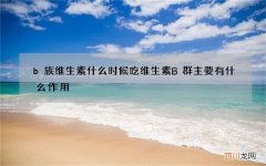 b族维生素什么时候吃 维生素B群主要有什么作用