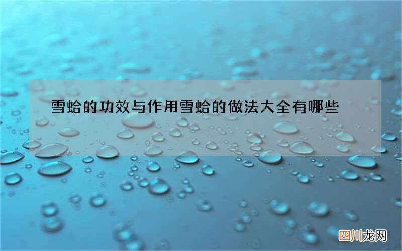 雪蛤的功效与作用 雪蛤的做法大全有哪些