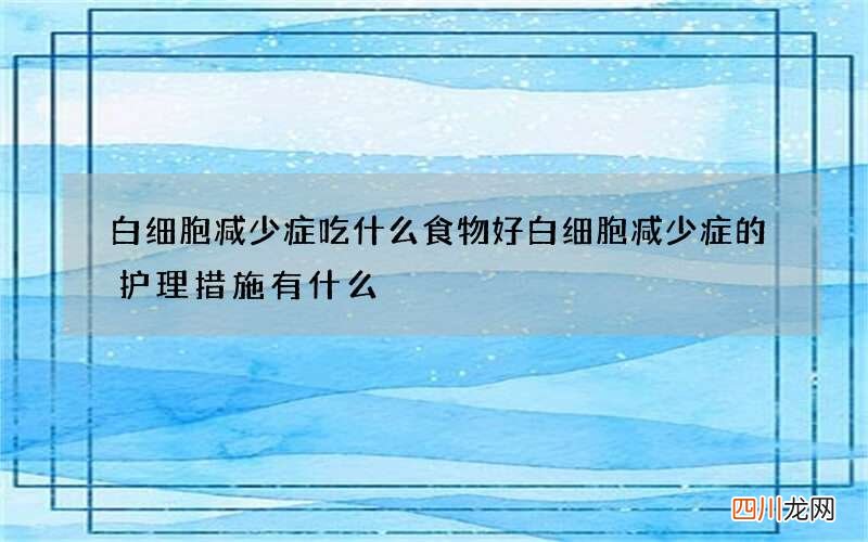 白细胞减少症吃什么食物好 白细胞减少症的护理措施有什么
