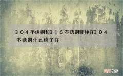 304不绣钢和316不绣钢哪种好 304不锈钢什么牌子好