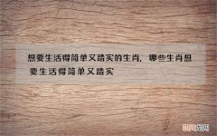 想要生活得简单又踏实的生肖,哪些生肖想要生活得简单又踏实