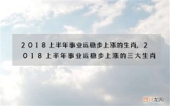 2018上半年事业运稳步上涨的生肖,2018上半年事业运稳步上涨的三大生肖