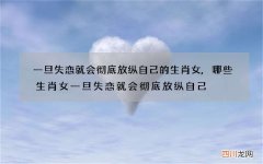 一旦失恋就会彻底放纵自己的生肖女,哪些生肖女一旦失恋就会彻底放纵自己