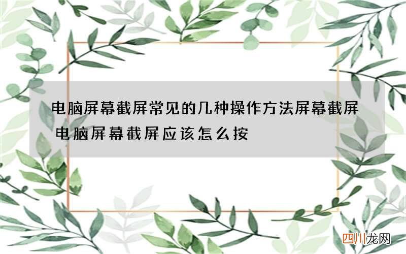 电脑屏幕截屏常见的几种操作方法 屏幕截屏电脑屏幕截屏应该怎么按