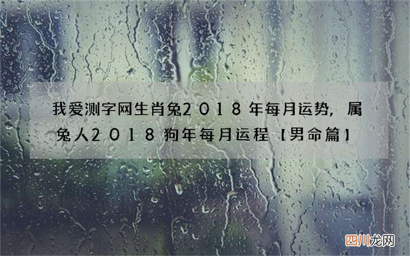 我爱测字网生肖兔2018年每月运势,属兔人2018狗年每月运程【男命篇】