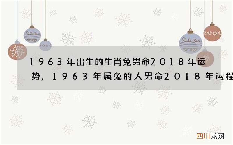 1963年出生的生肖兔男命2018年运势,1963年属兔的人男命2018年运程