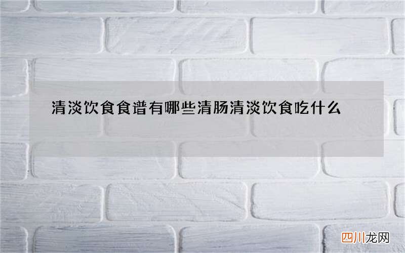 清淡饮食食谱有哪些 清肠清淡饮食吃什么