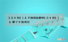 304和316不锈钢选哪种 304和316哪个不锈钢好