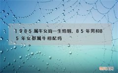 1985属牛女的一生婚姻，85年男和85年女都属牛相配吗?