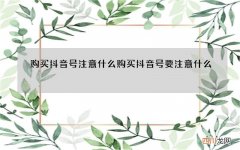 购买抖音号注意什么 购买抖音号要注意什么
