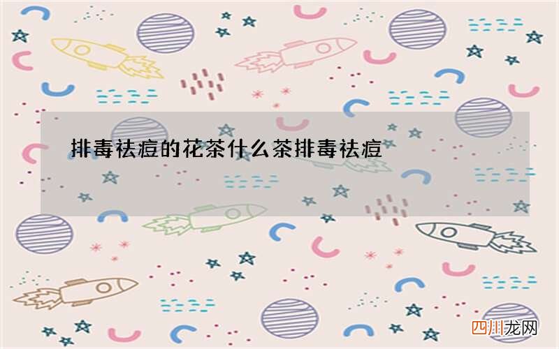 排毒祛痘的花茶 什么茶排毒祛痘