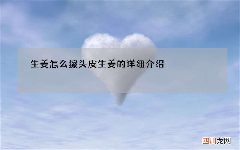 生姜怎么擦头皮 生姜的详细介绍