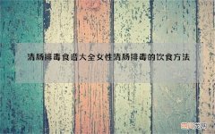 清肠排毒食谱大全 女性清肠排毒的饮食方法