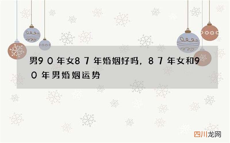 男90年女87年婚姻好吗，87年女和90年男婚姻运势