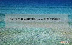 当跟女生聊天的时候emm 和女生聊聊天