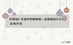 记得加2样食材和猪蹄炖一起 猪蹄加什么一起炖好吃