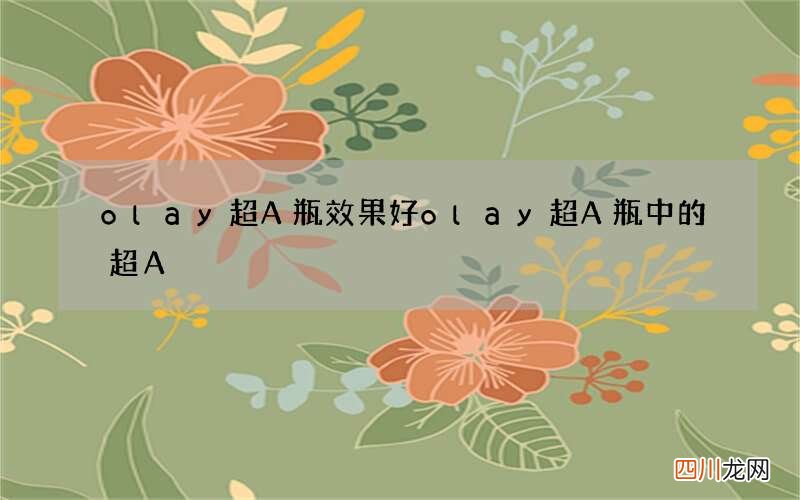 olay超A瓶效果好 olay超A瓶中的超A