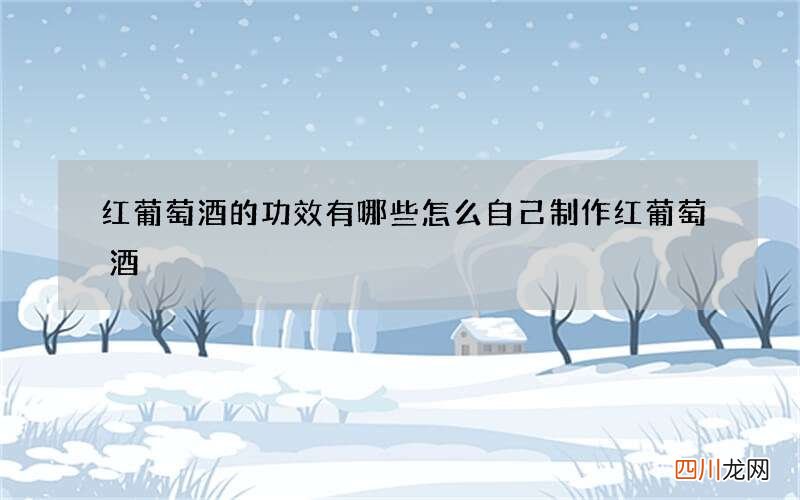 红葡萄酒的功效有哪些 怎么自己制作红葡萄酒