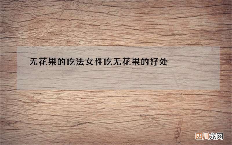 无花果的吃法 女性吃无花果的好处