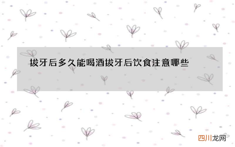 拔牙后多久能喝酒 拔牙后饮食注意哪些