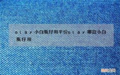 olay小白瓶好用平价 olay哪款小白瓶好用