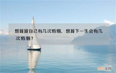 想算算自己有几次婚姻，想算下一生会有几次婚姻？