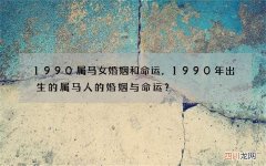 1990属马女婚姻和命运，1990年出生的属马人的婚姻与命运？