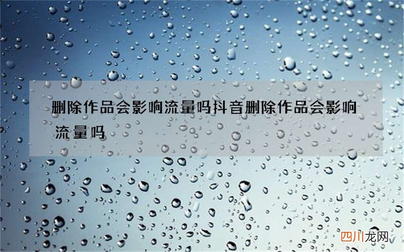 删除作品会影响流量吗 抖音删除作品会影响流量吗