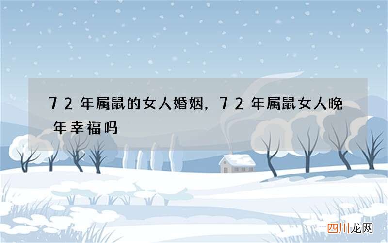 72年属鼠的女人婚姻，72年属鼠女人晚年幸福吗