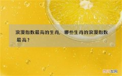 浪漫指数最高的生肖,哪些生肖的浪漫指数最高？