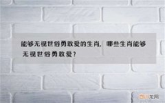 能够无视世俗勇敢爱的生肖,哪些生肖能够无视世俗勇敢爱？