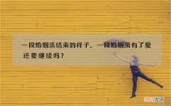 一段婚姻该结束的样子，一段婚姻没有了爱还要继续吗？