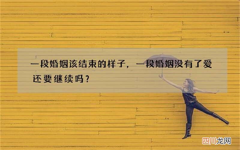 一段婚姻该结束的样子，一段婚姻没有了爱还要继续吗？
