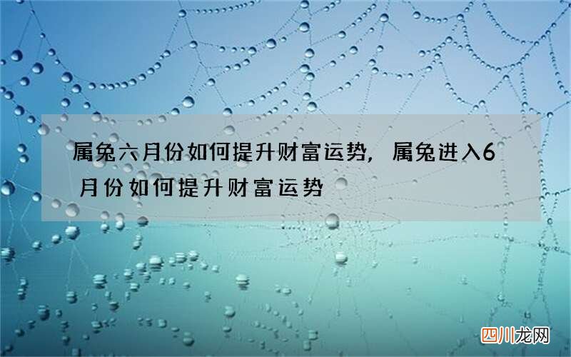 属兔六月份如何提升财富运势,属兔进入6月份如何提升财富运势