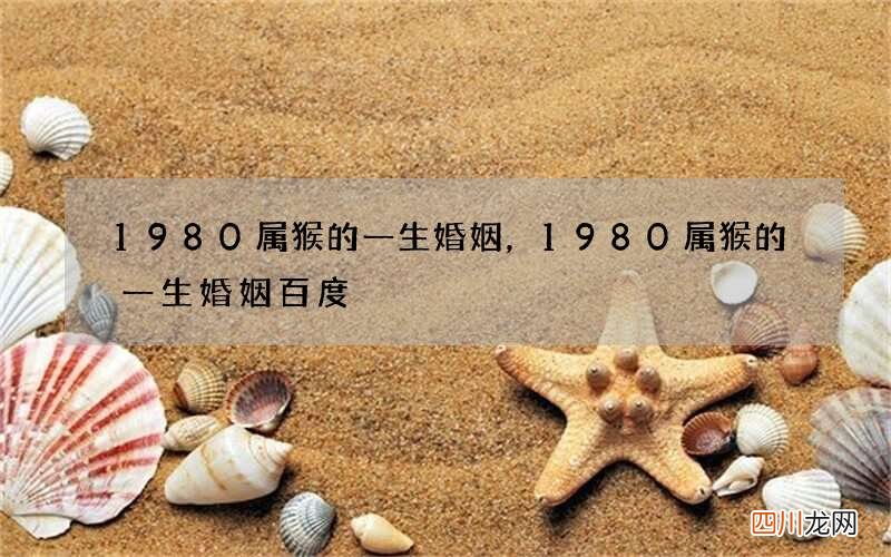 1980属猴的一生婚姻，1980属猴的一生婚姻 百度