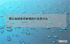 酒后如何食疗 解酒的方法是什么
