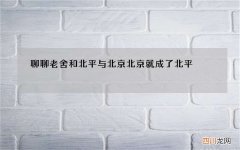 聊聊老舍和北平与北京 北京就成了北平 老舍