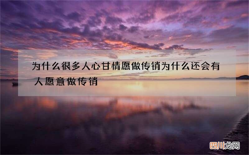 为什么很多人心甘情愿做传销 为什么还会有人愿意做传销