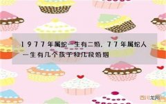 1977年属蛇一生有二婚，77年属蛇人一生有几个孩子和几段婚姻