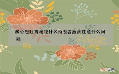 恶心想吐胃疼吃什么药 患者应该注意什么问题
