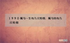 1990属马一生有几次婚姻，属马的有几次婚姻