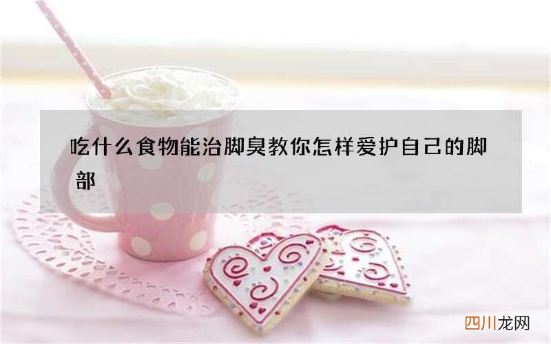吃什么食物能治脚臭 教你怎样爱护自己的脚部