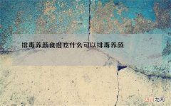 排毒养颜食谱 吃什么可以排毒养颜